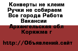 Конверты не клеим! Ручки не собираем! - Все города Работа » Вакансии   . Архангельская обл.,Коряжма г.